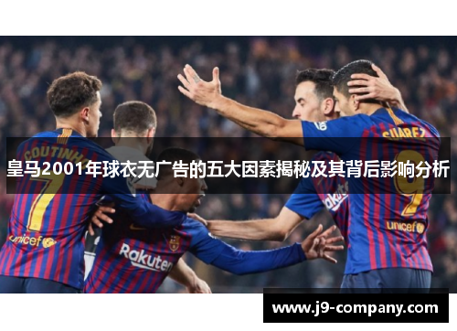 皇马2001年球衣无广告的五大因素揭秘及其背后影响分析