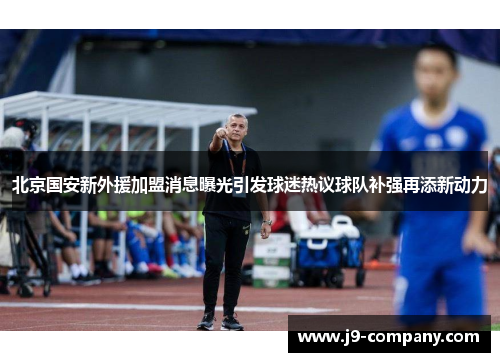 北京国安新外援加盟消息曝光引发球迷热议球队补强再添新动力