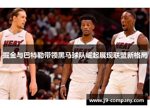 掘金与巴特勒带领黑马球队崛起展现联盟新格局
