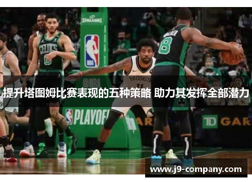 提升塔图姆比赛表现的五种策略 助力其发挥全部潜力