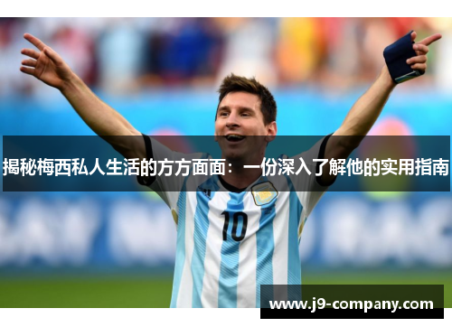 揭秘梅西私人生活的方方面面:一份深入了解他的实用指南