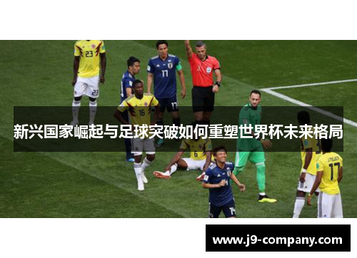 新兴国家崛起与足球突破如何重塑世界杯未来格局