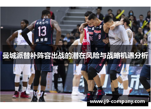 曼城派替补阵容出战的潜在风险与战略机遇分析