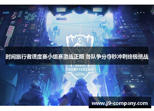 时间旅行者速度赛小组赛激战正酣 各队争分夺秒冲刺终极挑战
