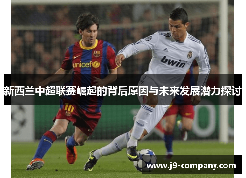 新西兰中超联赛崛起的背后原因与未来发展潜力探讨