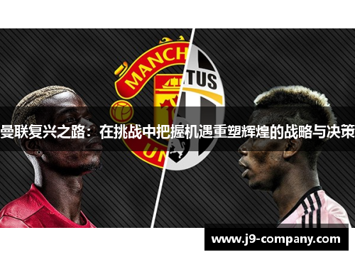 曼联复兴之路：在挑战中把握机遇重塑辉煌的战略与决策
