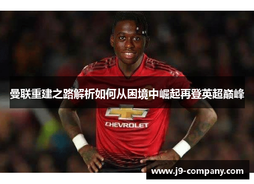 曼联重建之路解析如何从困境中崛起再登英超巅峰