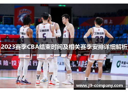 2023赛季CBA结束时间及相关赛季安排详细解析 2023赛季CBA结束时间及相关赛季安排详细解析