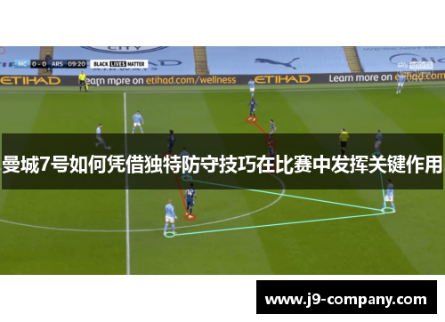 曼城7号如何凭借独特防守技巧在比赛中发挥关键作用 曼城7号如何凭借独特防守技巧在比赛中发挥关键作用