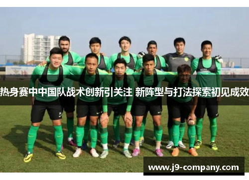 热身赛中中国队战术创新引关注 新阵型与打法探索初见成效