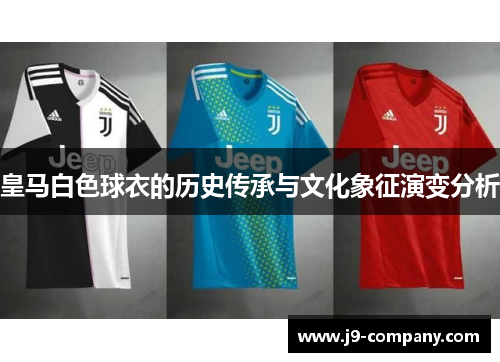 皇马白色球衣的历史传承与文化象征演变分析