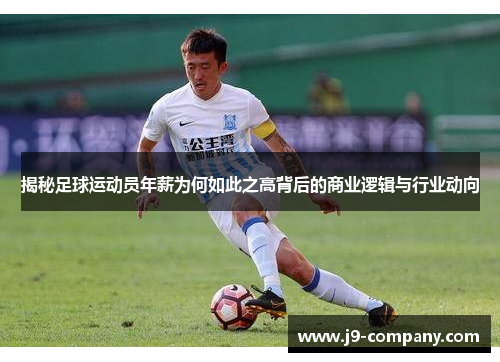 揭秘足球运动员年薪为何如此之高背后的商业逻辑与行业动向 揭秘足球运动员年薪为何如此之高背后的商业逻辑与行业动向