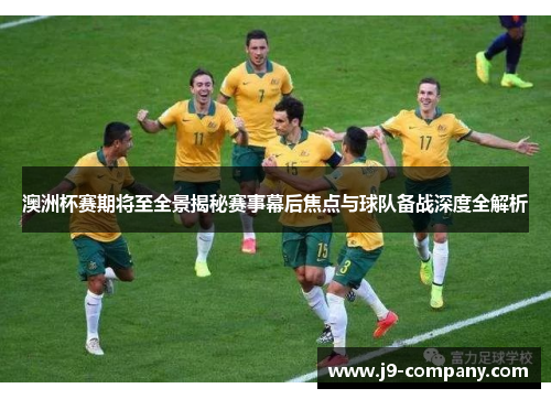澳洲杯赛期将至全景揭秘赛事幕后焦点与球队备战深度全解析 澳洲杯赛期将至全景揭秘赛事幕后焦点与球队备战深度全解析
