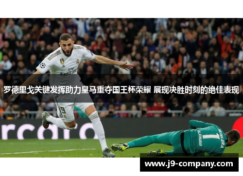 罗德里戈关键发挥助力皇马重夺国王杯荣耀 展现决胜时刻的绝佳表现 罗德里戈关键发挥助力皇马重夺国王杯荣耀 展现决胜时刻的绝佳表现