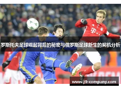 罗斯托夫足球崛起背后的秘密与俄罗斯足球新生的契机分析 罗斯托夫足球崛起背后的秘密与俄罗斯足球新生的契机分析