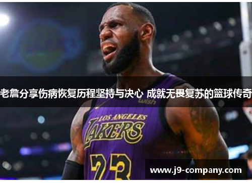 老詹分享伤病恢复历程坚持与决心 成就无畏复苏的篮球传奇 老詹分享伤病恢复历程坚持与决心 成就无畏复苏的篮球传奇
