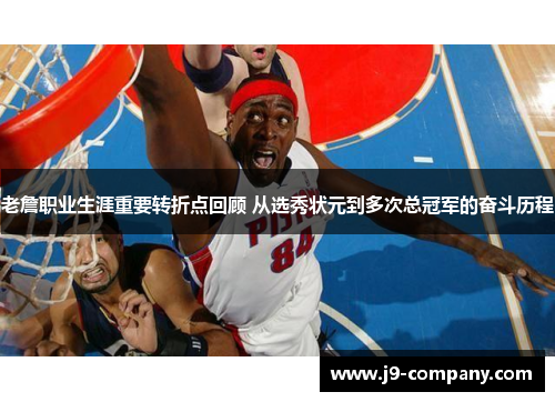 老詹职业生涯重要转折点回顾 从选秀状元到多次总冠军的奋斗历程 老詹职业生涯重要转折点回顾 从选秀状元到多次总冠军的奋斗历程