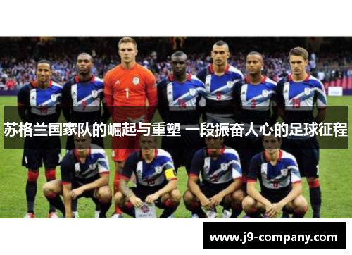 苏格兰国家队的崛起与重塑 一段振奋人心的足球征程