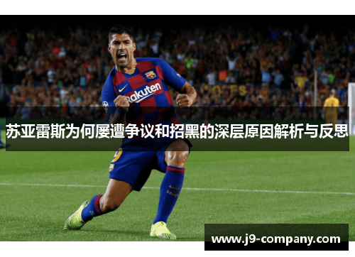 苏亚雷斯为何屡遭争议和招黑的深层原因解析与反思