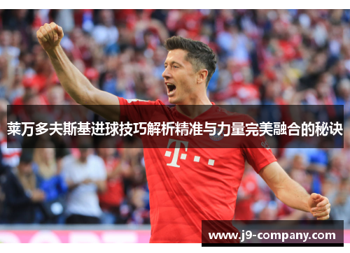 莱万多夫斯基进球技巧解析精准与力量完美融合的秘诀