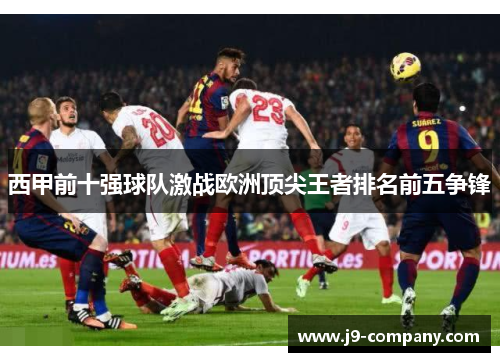 西甲前十强球队激战欧洲顶尖王者排名前五争锋