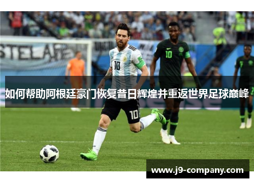 如何帮助阿根廷豪门恢复昔日辉煌并重返世界足球巅峰