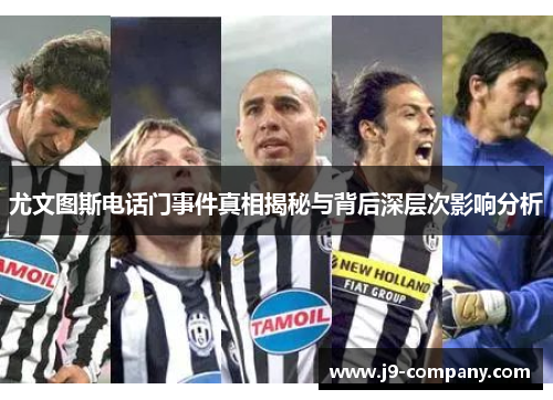 尤文图斯电话门事件真相揭秘与背后深层次影响分析 尤文图斯电话门事件真相揭秘与背后深层次影响分析