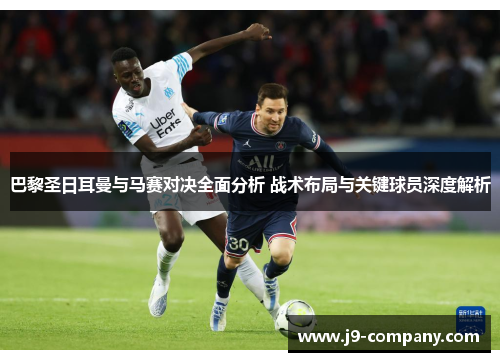 巴黎圣日耳曼与马赛对决全面分析 战术布局与关键球员深度解析 巴黎圣日耳曼与马赛对决全面分析 战术布局与关键球员深度解析