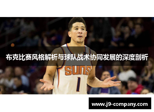 布克比赛风格解析与球队战术协同发展的深度剖析 布克比赛风格解析与球队战术协同发展的深度剖析