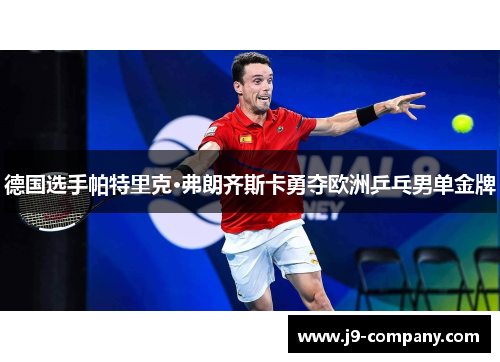 德国选手帕特里克·弗朗齐斯卡勇夺欧洲乒乓男单金牌 德国选手帕特里克·弗朗齐斯卡勇夺欧洲乒乓男单金牌