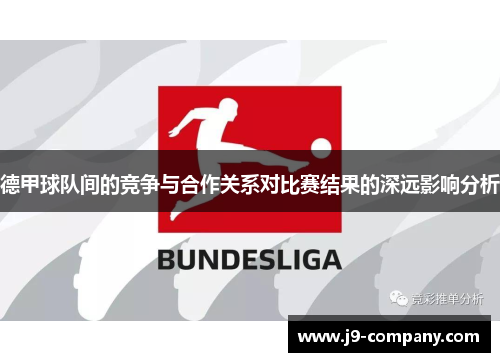 德甲球队间的竞争与合作关系对比赛结果的深远影响分析 德甲球队间的竞争与合作关系对比赛结果的深远影响分析