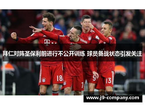 拜仁对阵圣保利前进行不公开训练 球员备战状态引发关注 拜仁对阵圣保利前进行不公开训练 球员备战状态引发关注