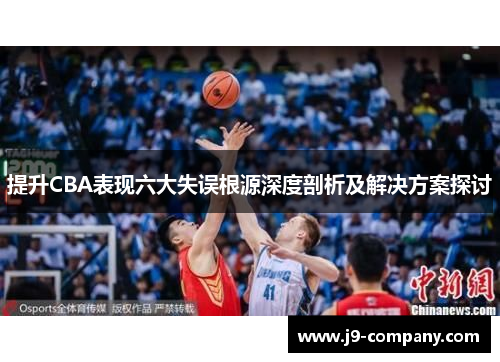 提升CBA表现六大失误根源深度剖析及解决方案探讨