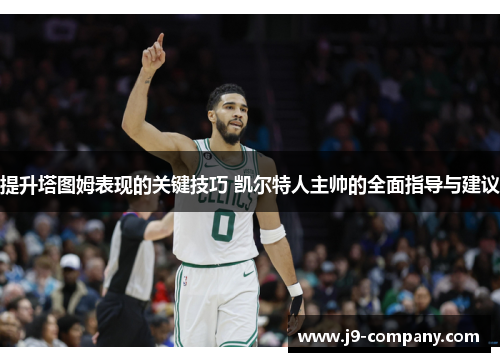 提升塔图姆表现的关键技巧 凯尔特人主帅的全面指导与建议 提升塔图姆表现的关键技巧 凯尔特人主帅的全面指导与建议
