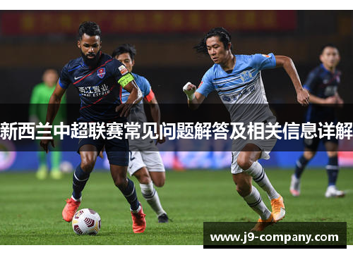 新西兰中超联赛常见问题解答及相关信息详解 新西兰中超联赛常见问题解答及相关信息详解