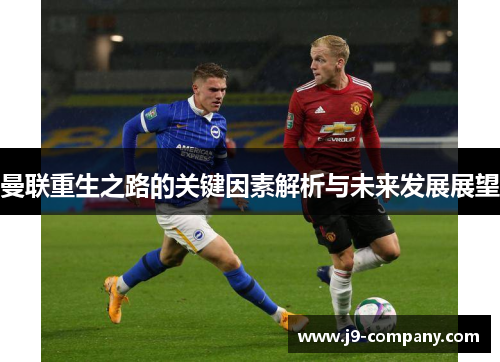 曼联重生之路的关键因素解析与未来发展展望 曼联重生之路的关键因素解析与未来发展展望