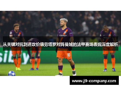 从关键对抗到进攻价值劳塔罗对阵曼城的法甲赛场表现深度解析