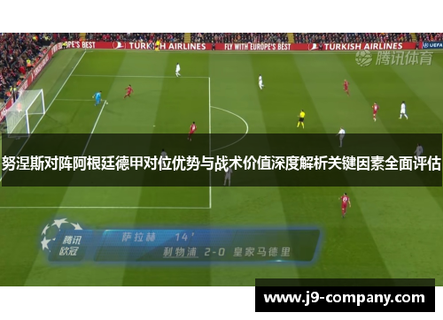 努涅斯对阵阿根廷德甲对位优势与战术价值深度解析关键因素全面评估 努涅斯对阵阿根廷德甲对位优势与战术价值深度解析关键因素全面评估