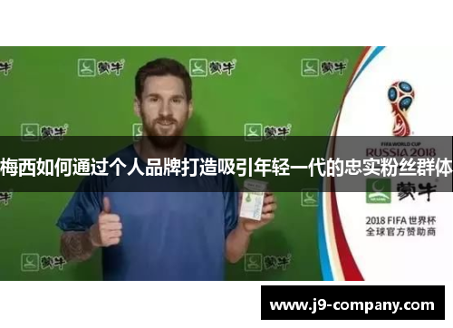 梅西如何通过个人品牌打造吸引年轻一代的忠实粉丝群体