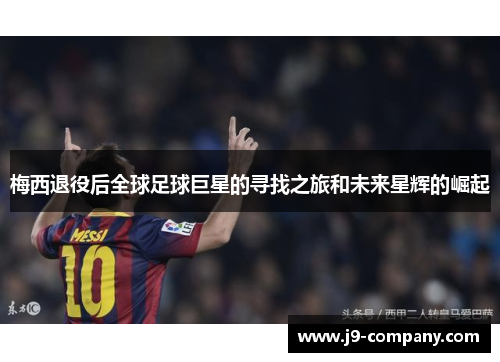 梅西退役后全球足球巨星的寻找之旅和未来星辉的崛起 梅西退役后全球足球巨星的寻找之旅和未来星辉的崛起