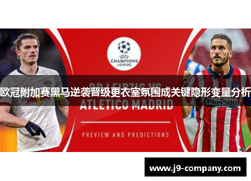 欧冠附加赛黑马逆袭晋级更衣室氛围成关键隐形变量分析 欧冠附加赛黑马逆袭晋级更衣室氛围成关键隐形变量分析