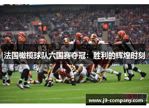 法国橄榄球队六国赛夺冠：胜利的辉煌时刻