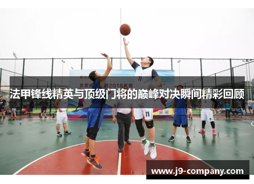 法甲锋线精英与顶级门将的巅峰对决瞬间精彩回顾 法甲锋线精英与顶级门将的巅峰对决瞬间精彩回顾