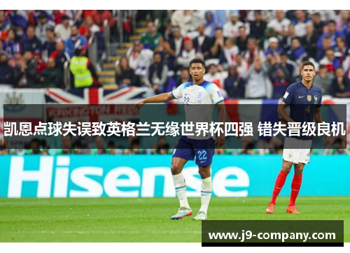 凯恩点球失误致英格兰无缘世界杯四强 错失晋级良机
