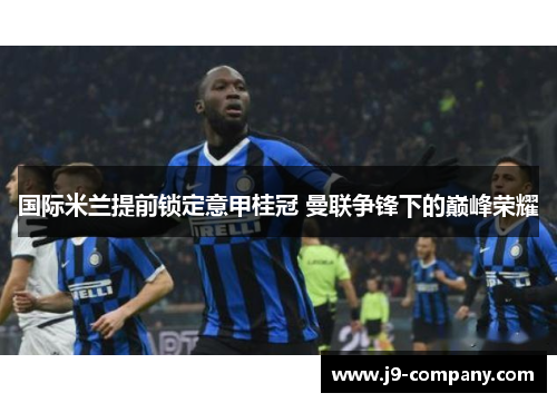 国际米兰提前锁定意甲桂冠 曼联争锋下的巅峰荣耀