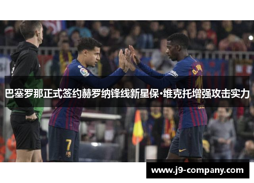 巴塞罗那正式签约赫罗纳锋线新星保·维克托增强攻击实力