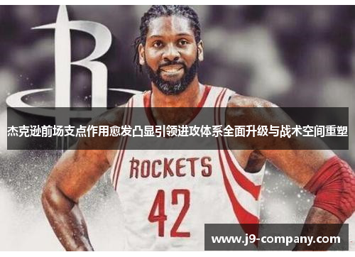 杰克逊前场支点作用愈发凸显引领进攻体系全面升级与战术空间重塑
