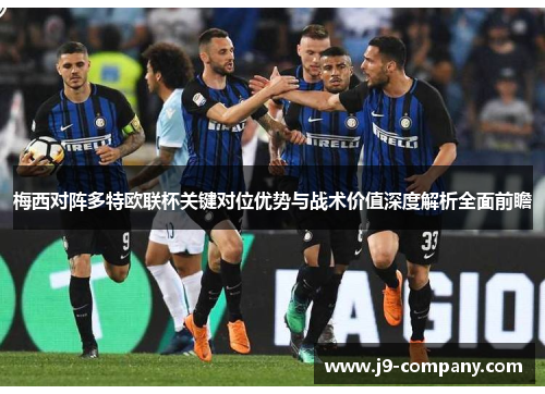 梅西对阵多特欧联杯关键对位优势与战术价值深度解析全面前瞻