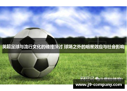 英超足球与流行文化的碰撞探讨 球场之外的明星效应与社会影响