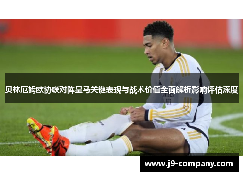 贝林厄姆欧协联对阵皇马关键表现与战术价值全面解析影响评估深度